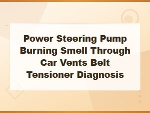 Power Steering Pump Burning Smell Belt Tensioner Diagnosis and Fixes