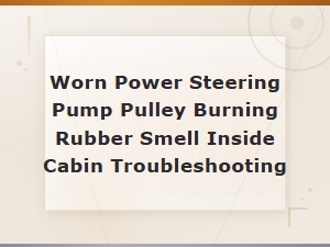 Worn Power Steering Pump Pulley Burning Rubber Smell Inside Cabin Troubleshooting