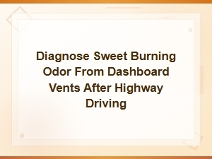 Sweet Burning Smell From Dashboard Vents After Highway Driving: Diagnosis Guide