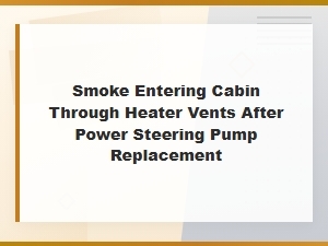 Smoke Coming Through Heater Vents After Power Steering Pump Replacement