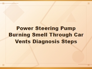 Power Steering Pump Burning Smell Through Car Vents: Diagnosis Steps