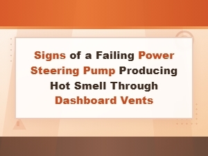Signs of a Failing Power Steering Pump and Hot Smell From Dashboard Vents