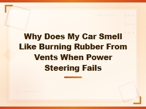 Why Does My Car Smell Like Burning Rubber From Vents When Power Steering Fails