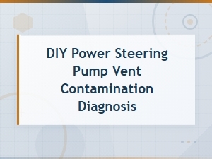 Diy Power Steering Pump Vent Contamination Diagnosis Guide