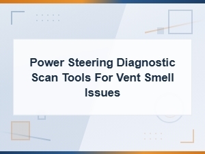 Power Steering Scan Tools Diagnosing Vent Smell and Contamination Issues